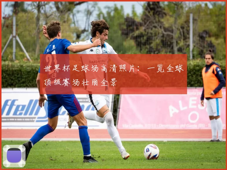 世界杯足球场高清照片:一览全球顶级赛场壮丽全景