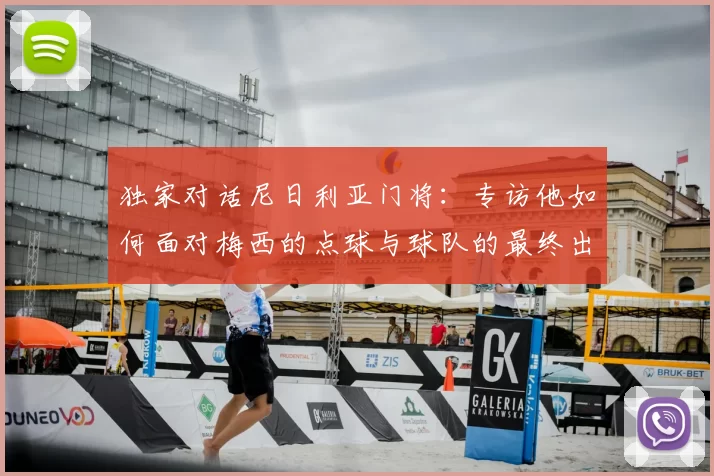 独家对话尼日利亚门将:专访他如何面对梅西的点球与球队的最终出局