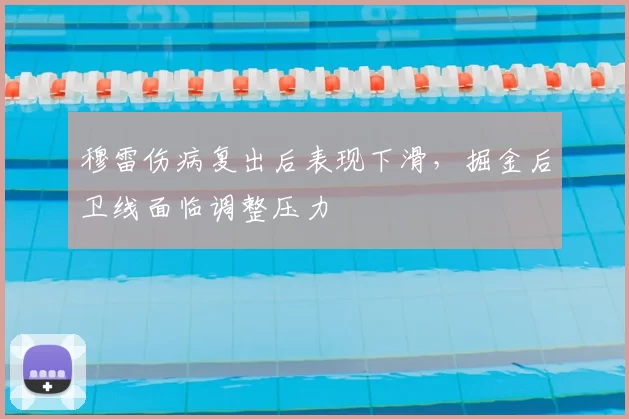 穆雷伤病复出后表现下滑,掘金后卫线面临调整压力