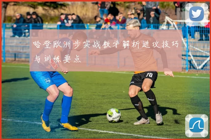 哈登欧洲步实战教学解析进攻技巧与训练要点