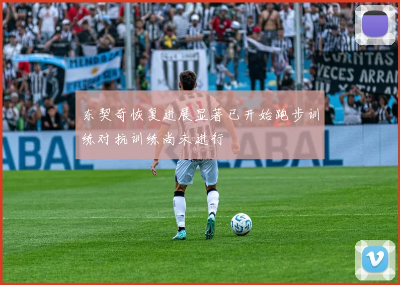 东契奇恢复进展显著已开始跑步训练对抗训练尚未进行