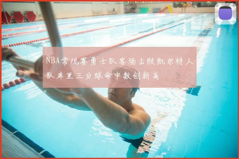 NBA常规赛勇士队客场击败凯尔特人队库里三分球命中数创新高