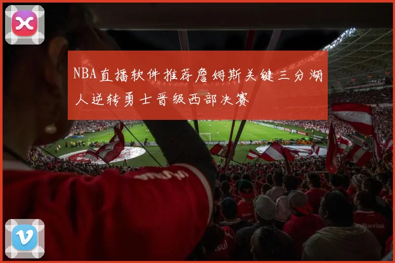 NBA直播软件推荐詹姆斯关键三分湖人逆转勇士晋级西部决赛
