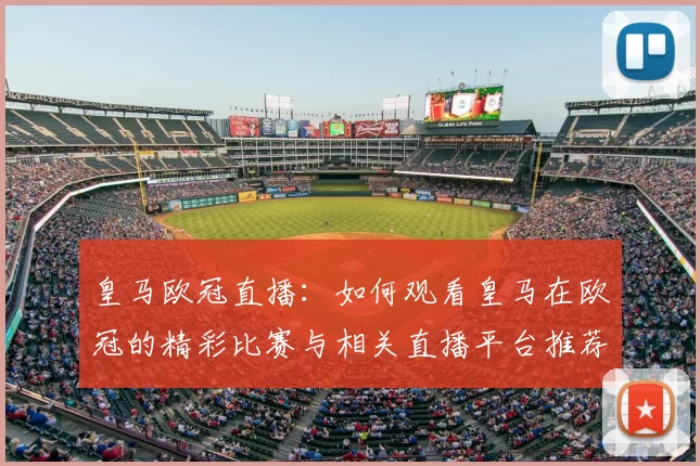 皇马欧冠直播:如何观看皇马在欧冠的精彩比赛与相关直播平台推荐