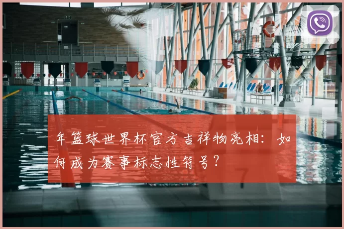年篮球世界杯官方吉祥物亮相：如何成为赛事标志性符号？