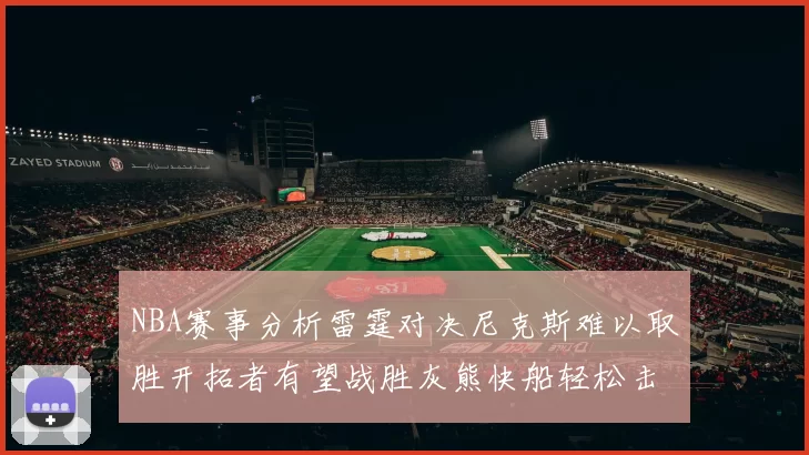 NBA赛事分析雷霆对决尼克斯难以取胜开拓者有望战胜灰熊快船轻松击败步行者