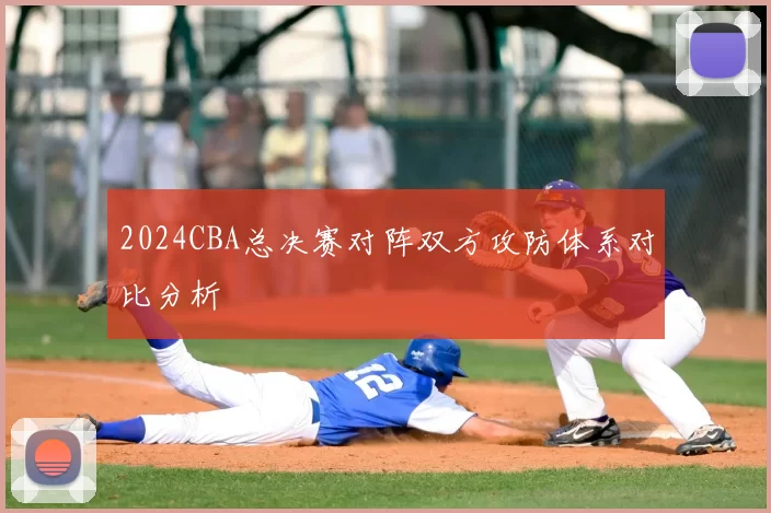 2024CBA总决赛对阵双方攻防体系对比分析
