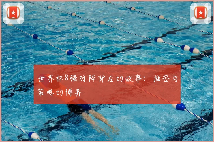 世界杯8强对阵背后的故事:抽签与策略的博弈