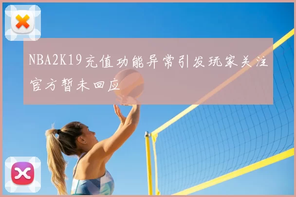 NBA2K19充值功能异常引发玩家关注官方暂未回应