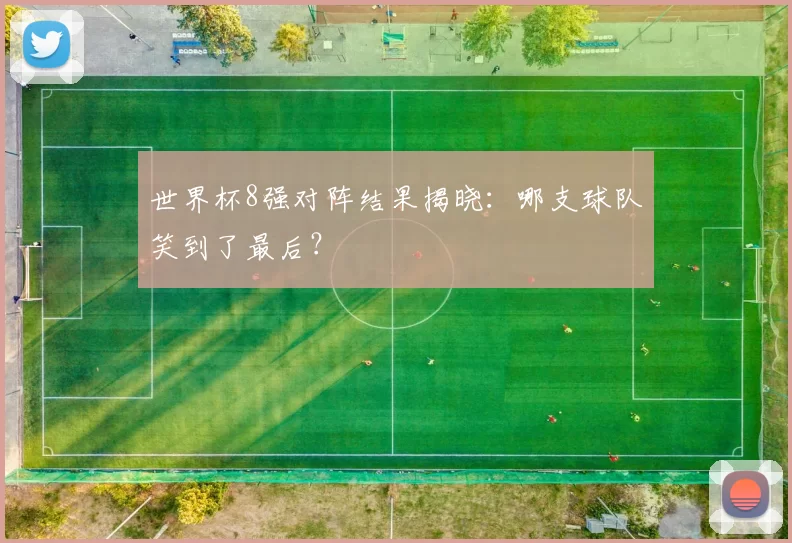 世界杯8强对阵结果揭晓：哪支球队笑到了最后？