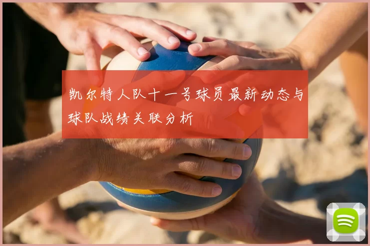 凯尔特人队十一号球员最新动态与球队战绩关联分析