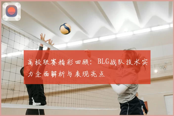 高校联赛精彩回顾:BLG战队技术实力全面解析与表现亮点