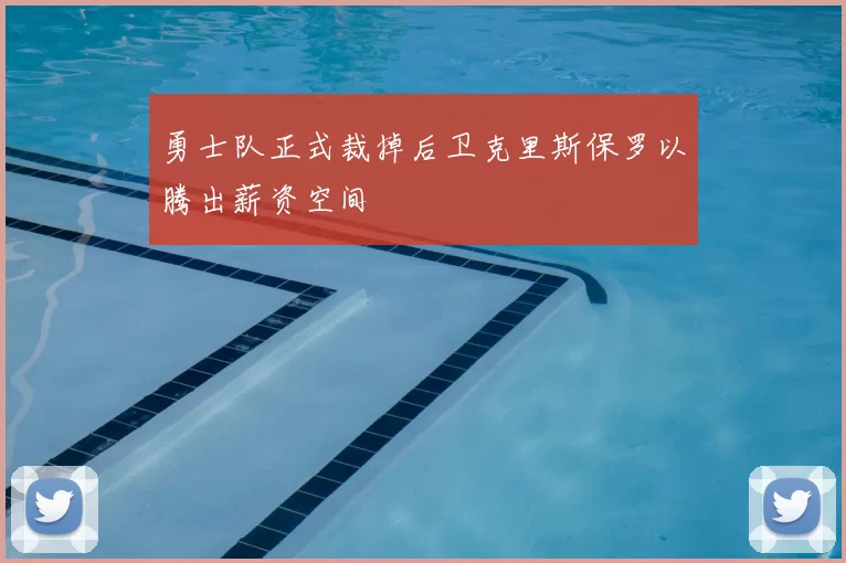 勇士队正式裁掉后卫克里斯保罗以腾出薪资空间