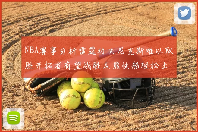 NBA赛事分析雷霆对决尼克斯难以取胜开拓者有望战胜灰熊快船轻松击败步行者