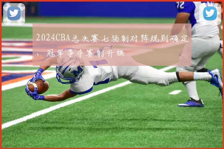 2024CBA总决赛七场制对阵规则确定，冠军争夺赛制升级
