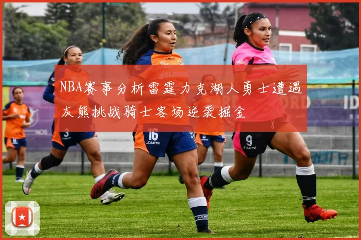 NBA赛事分析雷霆力克湖人勇士遭遇灰熊挑战骑士客场逆袭掘金