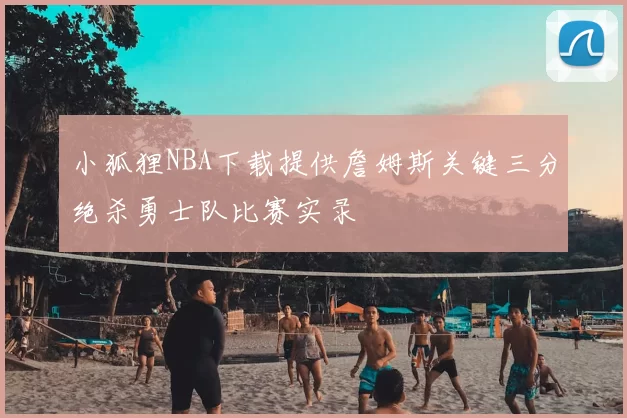 小狐狸NBA下载提供詹姆斯关键三分绝杀勇士队比赛实录