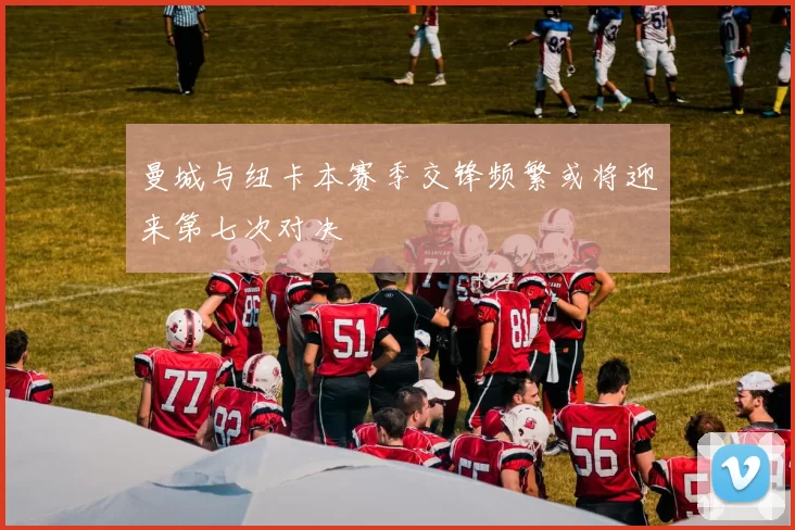 曼城与纽卡本赛季交锋频繁或将迎来第七次对决