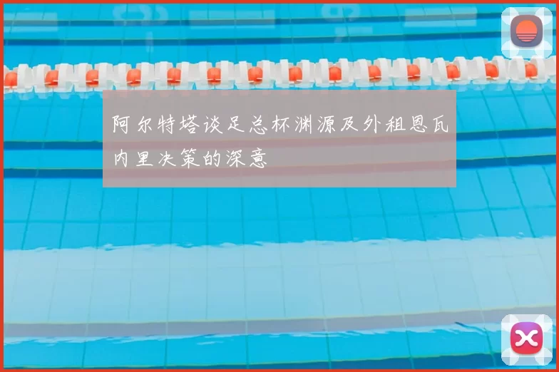 阿尔特塔谈足总杯渊源及外租恩瓦内里决策的深意