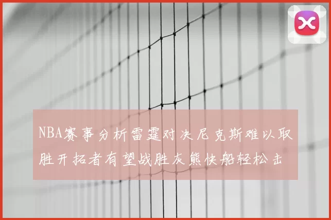 NBA赛事分析雷霆对决尼克斯难以取胜开拓者有望战胜灰熊快船轻松击败步行者