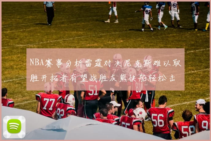 NBA赛事分析雷霆对决尼克斯难以取胜开拓者有望战胜灰熊快船轻松击败步行者
