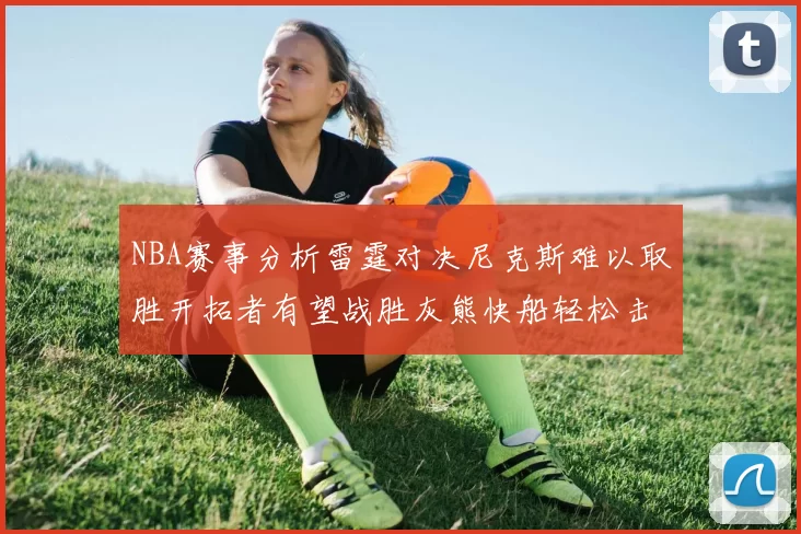 NBA赛事分析雷霆对决尼克斯难以取胜开拓者有望战胜灰熊快船轻松击败步行者