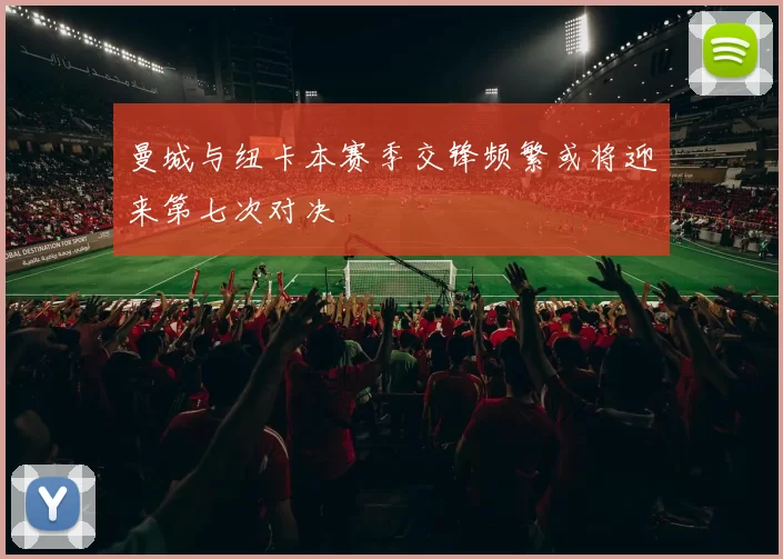 曼城与纽卡本赛季交锋频繁或将迎来第七次对决