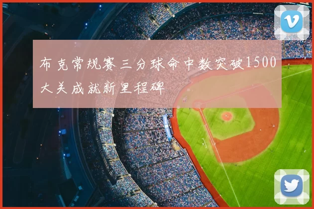 布克常规赛三分球命中数突破1500大关成就新里程碑