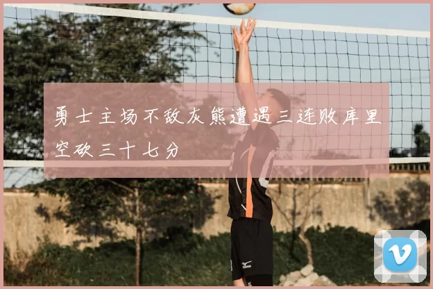 勇士主场不敌灰熊遭遇三连败库里空砍三十七分