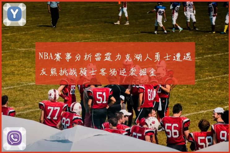 NBA赛事分析雷霆力克湖人勇士遭遇灰熊挑战骑士客场逆袭掘金