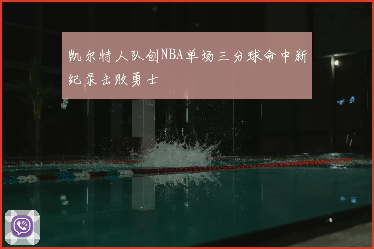 凯尔特人队创NBA单场三分球命中新纪录击败勇士