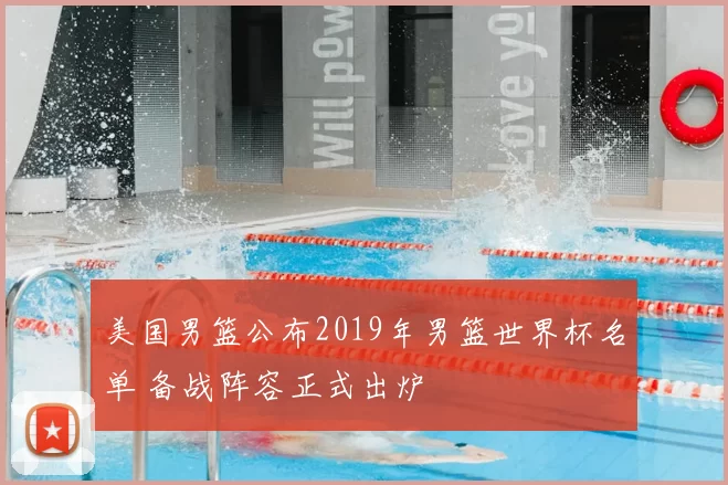 美国男篮公布2019年男篮世界杯名单 备战阵容正式出炉