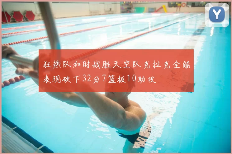 狂热队加时战胜天空队克拉克全能表现砍下32分7篮板10助攻
