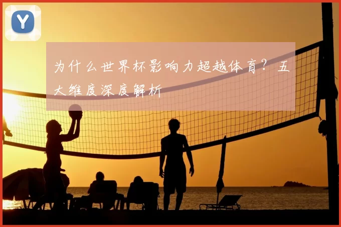 为什么世界杯影响力超越体育?五大维度深度解析