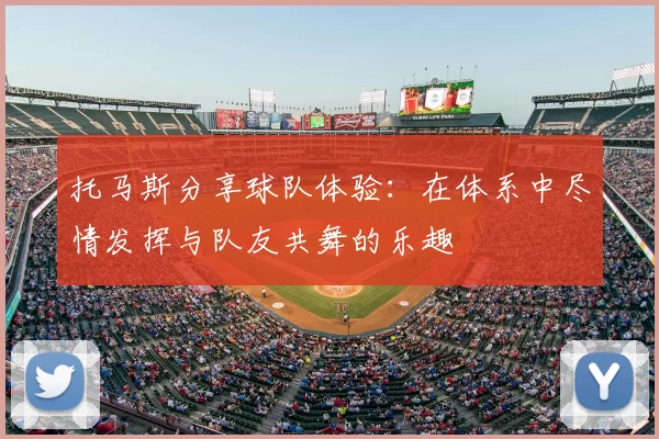 托马斯分享球队体验:在体系中尽情发挥与队友共舞的乐趣