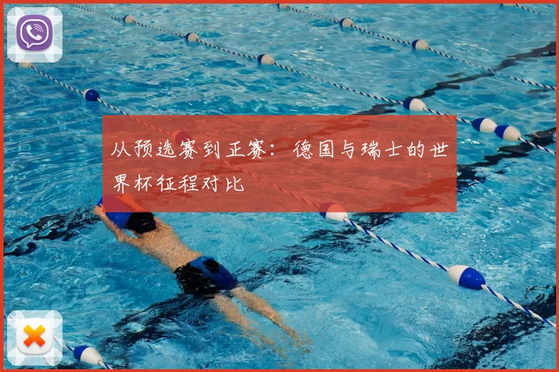 从预选赛到正赛:德国与瑞士的世界杯征程对比