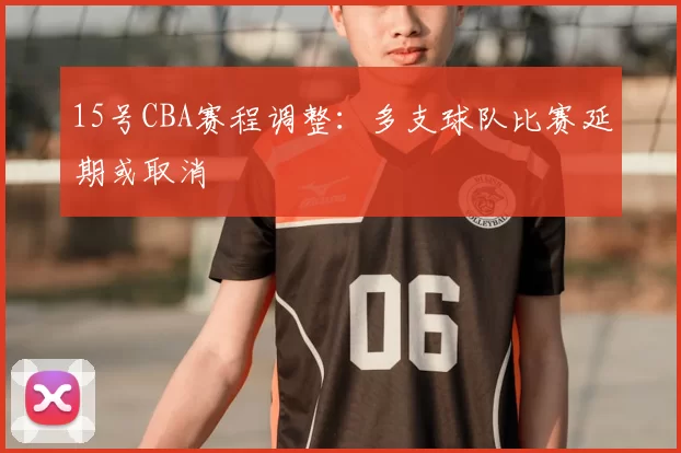 15号CBA赛程调整:多支球队比赛延期或取消