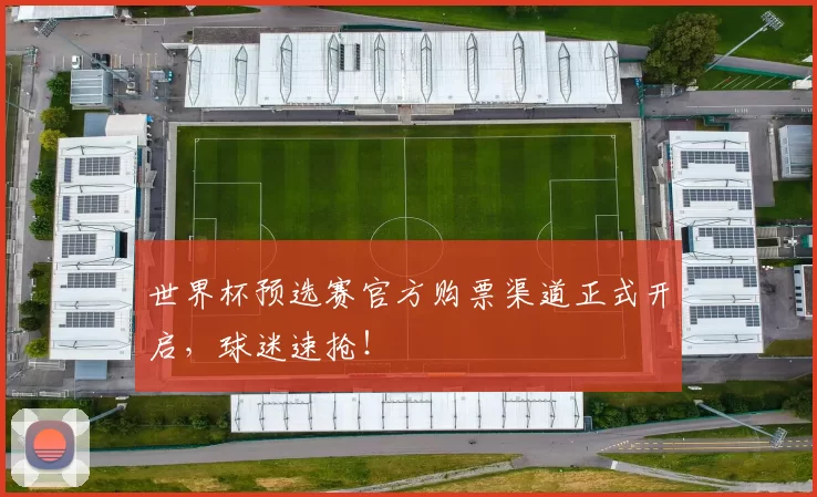 世界杯预选赛官方购票渠道正式开启,球迷速抢!