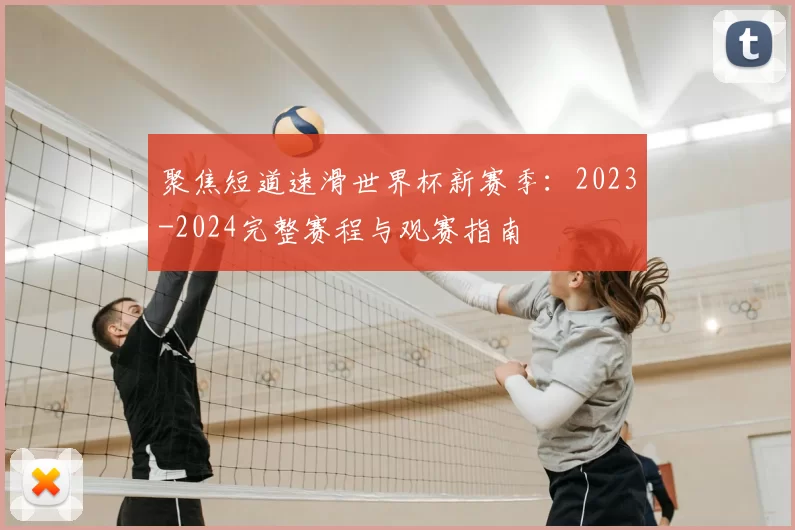 聚焦短道速滑世界杯新赛季：2023-2024完整赛程与观赛指南