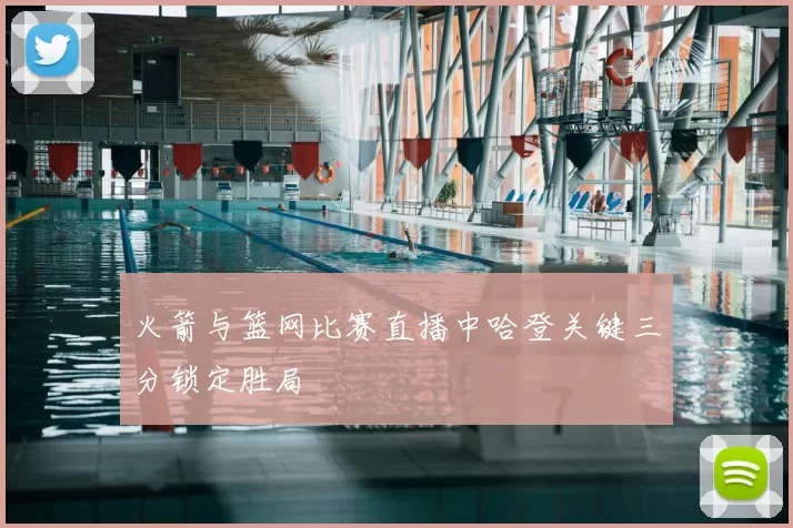 火箭与篮网比赛直播中哈登关键三分锁定胜局