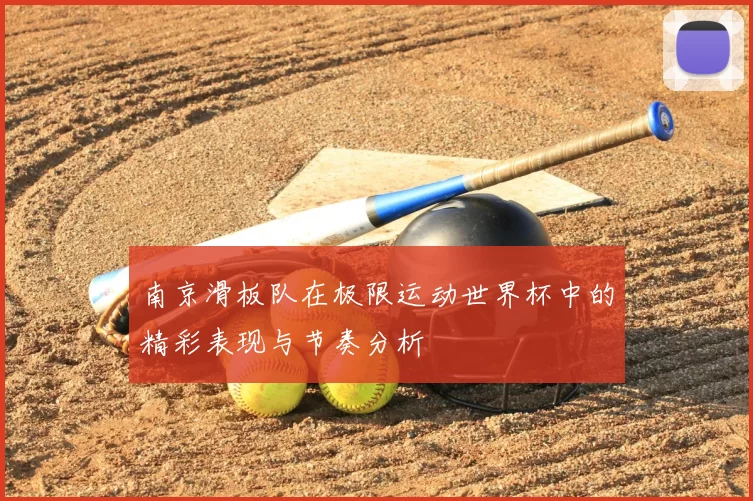 南京滑板队在极限运动世界杯中的精彩表现与节奏分析
