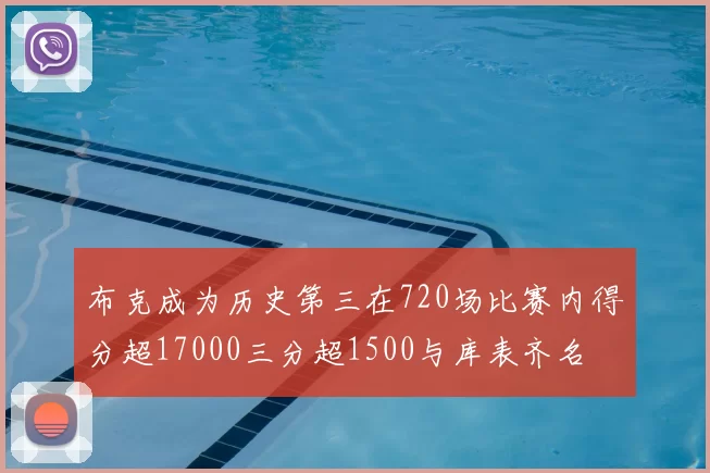 布克成为历史第三在720场比赛内得分超17000三分超1500与库表齐名