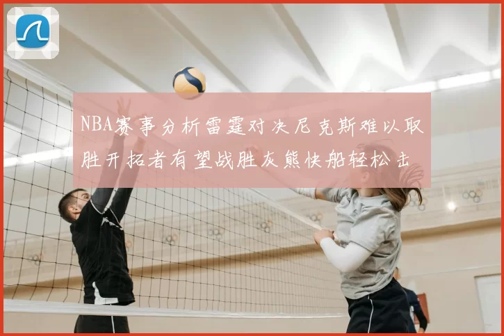 NBA赛事分析雷霆对决尼克斯难以取胜开拓者有望战胜灰熊快船轻松击败步行者