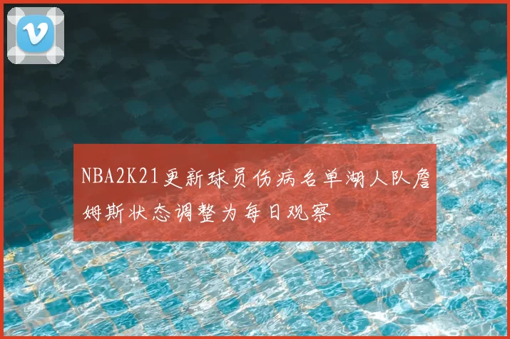 NBA2K21更新球员伤病名单湖人队詹姆斯状态调整为每日观察