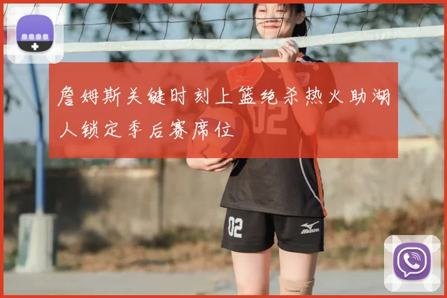 詹姆斯关键时刻上篮绝杀热火助湖人锁定季后赛席位