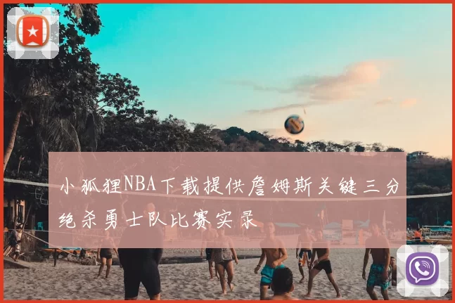 小狐狸NBA下载提供詹姆斯关键三分绝杀勇士队比赛实录