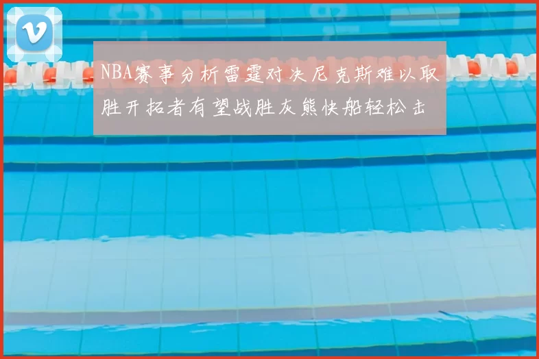 NBA赛事分析雷霆对决尼克斯难以取胜开拓者有望战胜灰熊快船轻松击败步行者