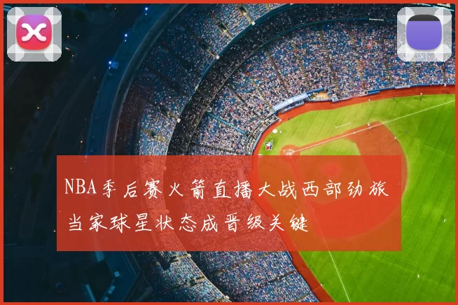 NBA季后赛火箭直播大战西部劲旅 当家球星状态成晋级关键