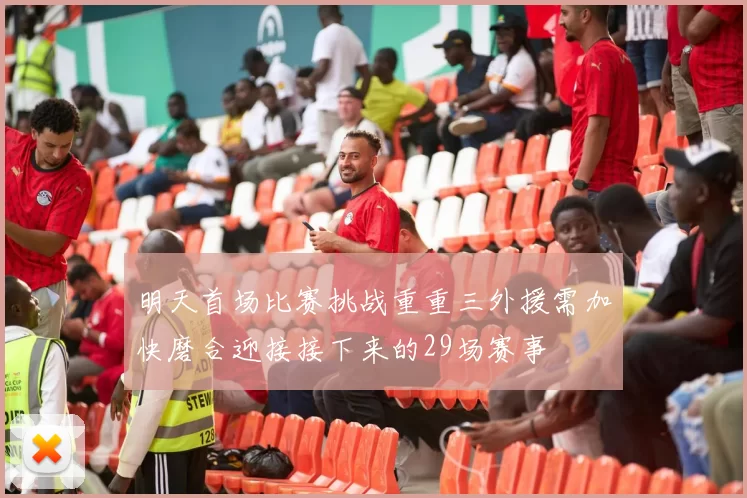 明天首场比赛挑战重重三外援需加快磨合迎接接下来的29场赛事