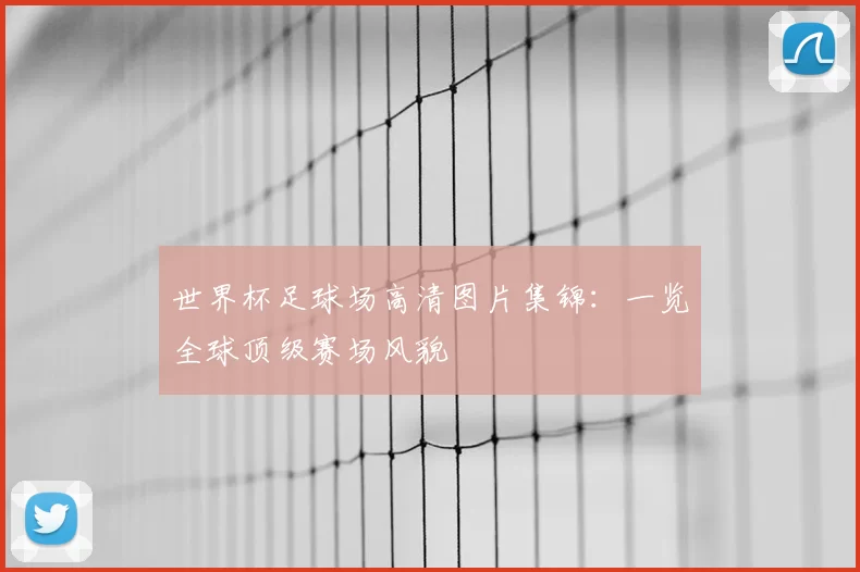 世界杯足球场高清图片集锦：一览全球顶级赛场风貌